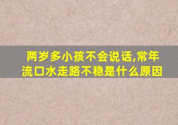 两岁多小孩不会说话,常年流口水走路不稳是什么原因