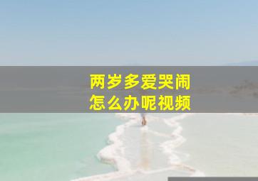 两岁多爱哭闹怎么办呢视频