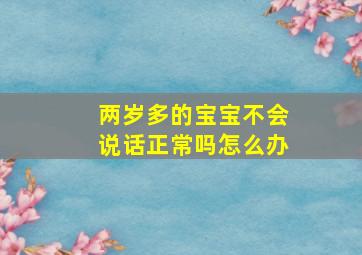 两岁多的宝宝不会说话正常吗怎么办