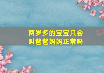 两岁多的宝宝只会叫爸爸妈妈正常吗