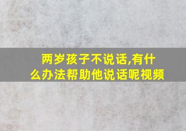 两岁孩子不说话,有什么办法帮助他说话呢视频