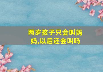 两岁孩子只会叫妈妈,以后还会叫吗