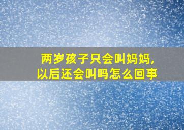 两岁孩子只会叫妈妈,以后还会叫吗怎么回事