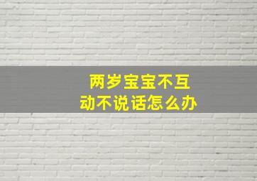 两岁宝宝不互动不说话怎么办