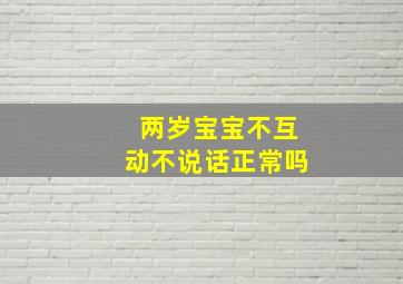 两岁宝宝不互动不说话正常吗