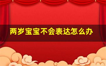 两岁宝宝不会表达怎么办