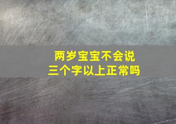 两岁宝宝不会说三个字以上正常吗