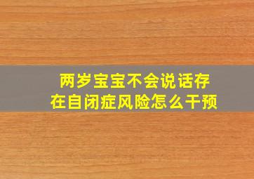 两岁宝宝不会说话存在自闭症风险怎么干预