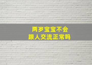 两岁宝宝不会跟人交流正常吗