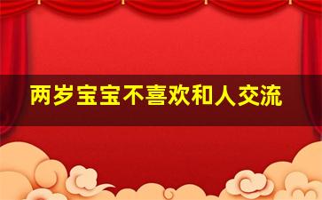 两岁宝宝不喜欢和人交流