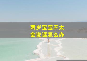 两岁宝宝不太会说话怎么办