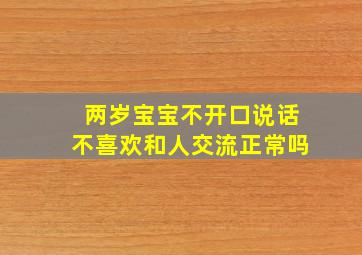 两岁宝宝不开口说话不喜欢和人交流正常吗