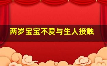 两岁宝宝不爱与生人接触