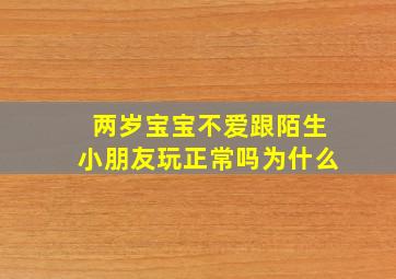 两岁宝宝不爱跟陌生小朋友玩正常吗为什么