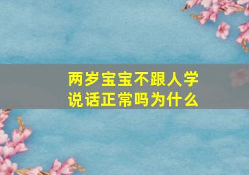 两岁宝宝不跟人学说话正常吗为什么