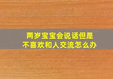 两岁宝宝会说话但是不喜欢和人交流怎么办