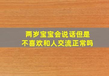 两岁宝宝会说话但是不喜欢和人交流正常吗