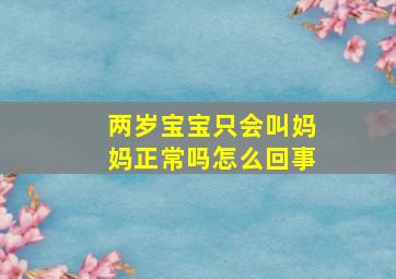 两岁宝宝只会叫妈妈正常吗怎么回事