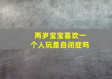 两岁宝宝喜欢一个人玩是自闭症吗