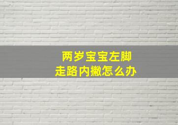 两岁宝宝左脚走路内撇怎么办