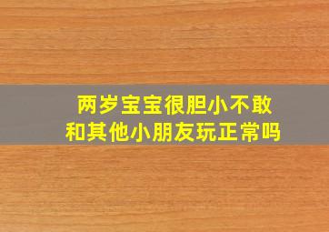 两岁宝宝很胆小不敢和其他小朋友玩正常吗