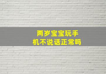 两岁宝宝玩手机不说话正常吗