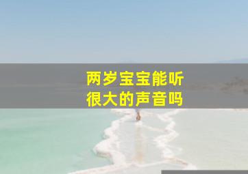 两岁宝宝能听很大的声音吗