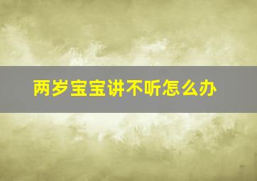 两岁宝宝讲不听怎么办