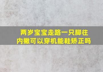 两岁宝宝走路一只脚往内撇可以穿机能鞋矫正吗