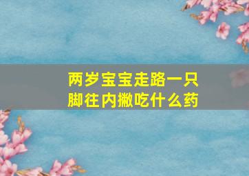 两岁宝宝走路一只脚往内撇吃什么药