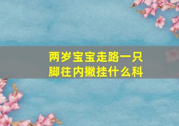 两岁宝宝走路一只脚往内撇挂什么科