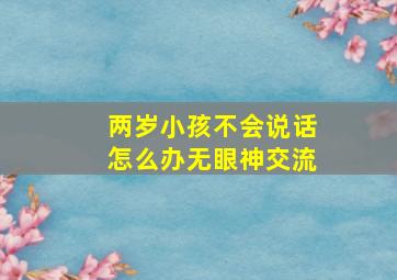 两岁小孩不会说话怎么办无眼神交流