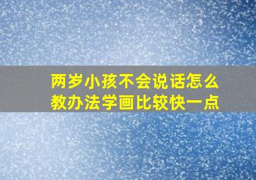 两岁小孩不会说话怎么教办法学画比较快一点