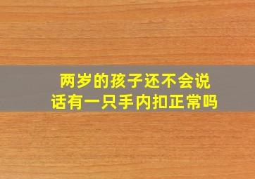 两岁的孩子还不会说话有一只手内扣正常吗