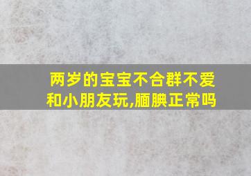 两岁的宝宝不合群不爱和小朋友玩,腼腆正常吗