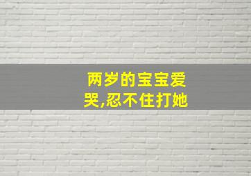 两岁的宝宝爱哭,忍不住打她