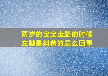 两岁的宝宝走路的时候左脚是斜着的怎么回事