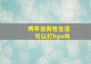 两年没有性生活可以打hpv吗