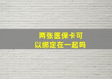 两张医保卡可以绑定在一起吗