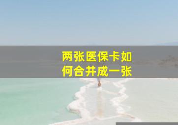 两张医保卡如何合并成一张