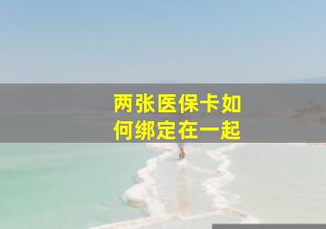 两张医保卡如何绑定在一起