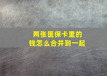 两张医保卡里的钱怎么合并到一起