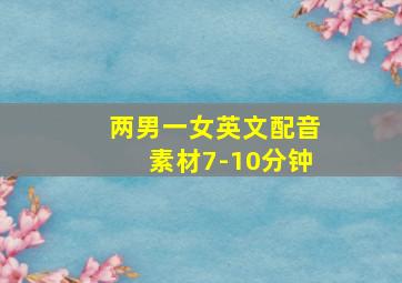 两男一女英文配音素材7-10分钟