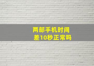 两部手机时间差10秒正常吗