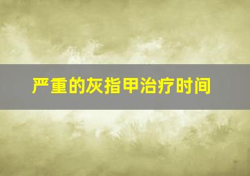 严重的灰指甲治疗时间