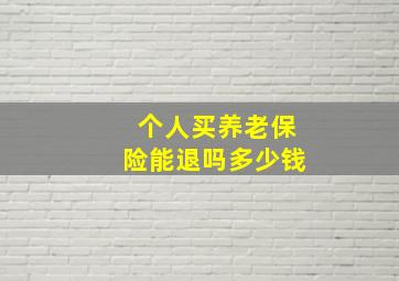 个人买养老保险能退吗多少钱