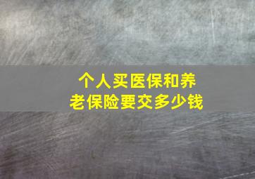 个人买医保和养老保险要交多少钱