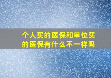 个人买的医保和单位买的医保有什么不一样吗