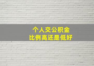 个人交公积金比例高还是低好