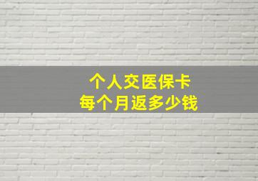 个人交医保卡每个月返多少钱